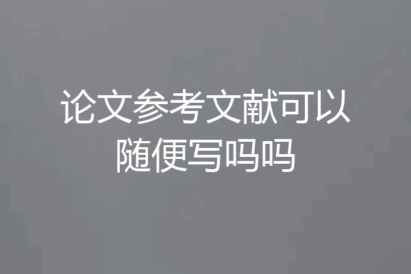 论文参考文献可以随便写吗吗