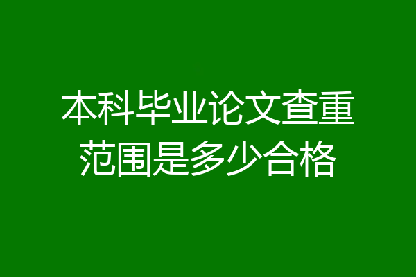 本科毕业论文查重范围是多少合格