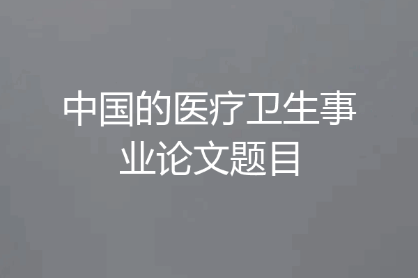 中国的医疗卫生事业论文题目