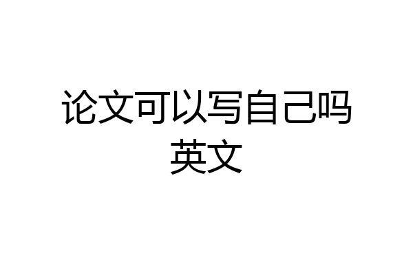 论文可以写自己吗英文