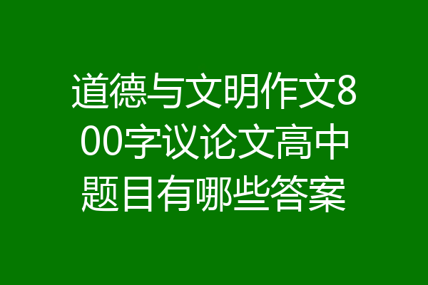 道德与文明作文800字议论文高中题目有哪些答案