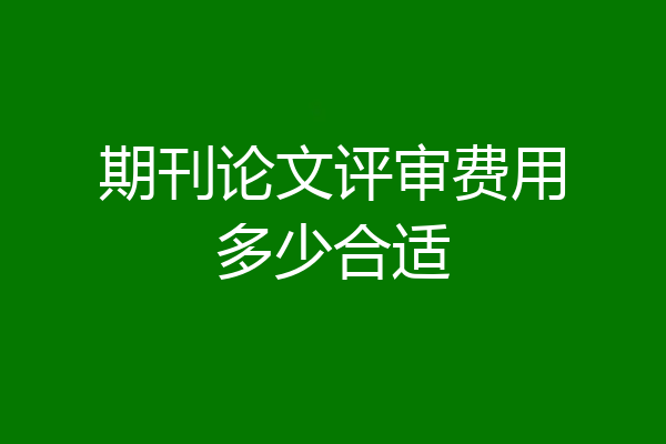 期刊论文评审费用多少合适