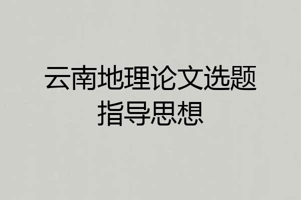 云南地理论文选题指导思想