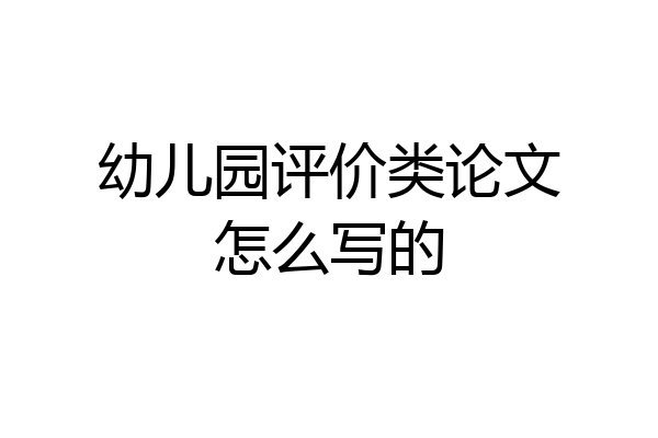 幼儿园评价类论文怎么写的