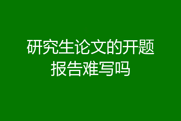 研究生论文的开题报告难写吗