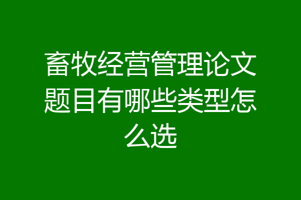 畜牧经营管理论文题目有哪些类型怎么选