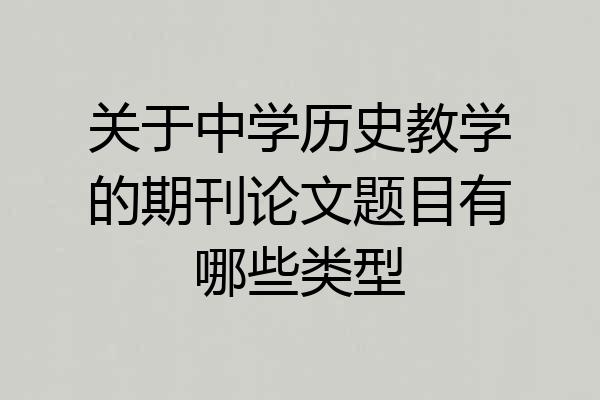 关于中学历史教学的期刊论文题目有哪些类型