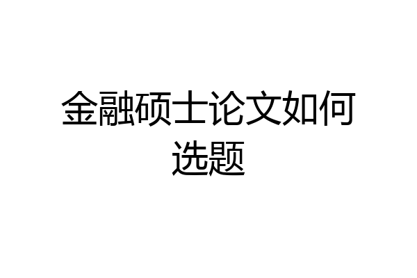 金融硕士论文如何选题