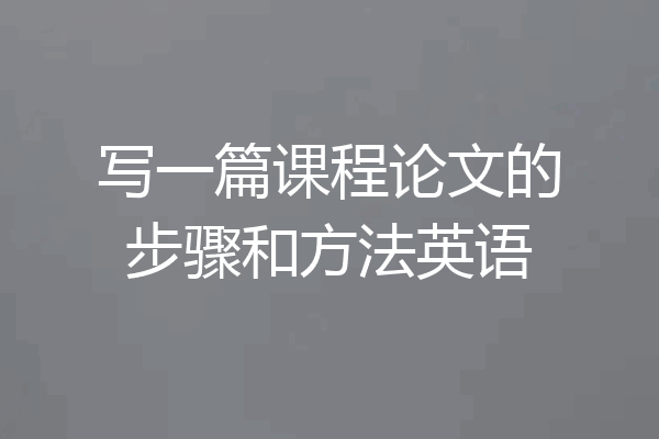 写一篇课程论文的步骤和方法英语