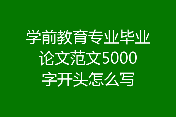学前教育专业毕业论文范文5000字开头怎么写