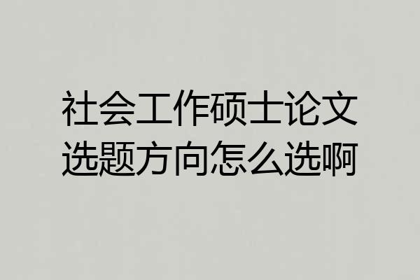社会工作硕士论文选题方向怎么选啊