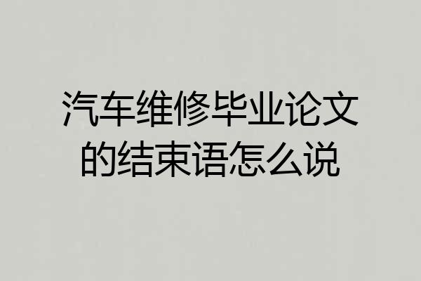 汽车维修毕业论文的结束语怎么说