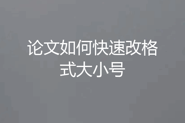 论文如何快速改格式大小号