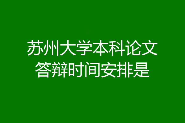 苏州大学本科论文答辩时间安排是