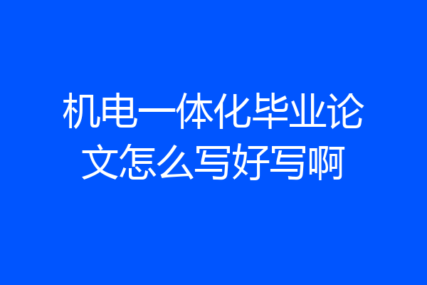 机电一体化毕业论文怎么写好写啊