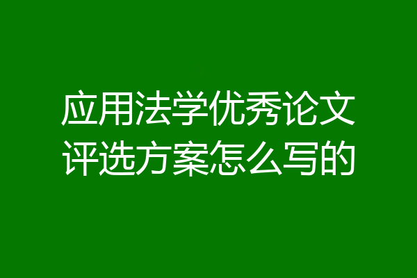 应用法学优秀论文评选方案怎么写的