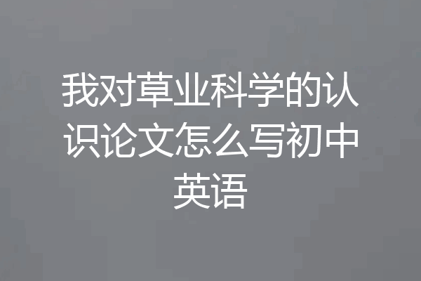 我对草业科学的认识论文怎么写初中英语
