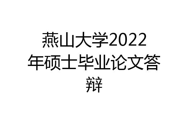 燕山大学2022年硕士毕业论文答辩