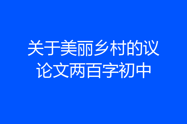 关于美丽乡村的议论文两百字初中