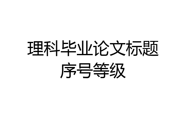 理科毕业论文标题序号等级