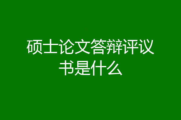 硕士论文答辩评议书是什么