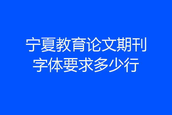 宁夏教育论文期刊字体要求多少行