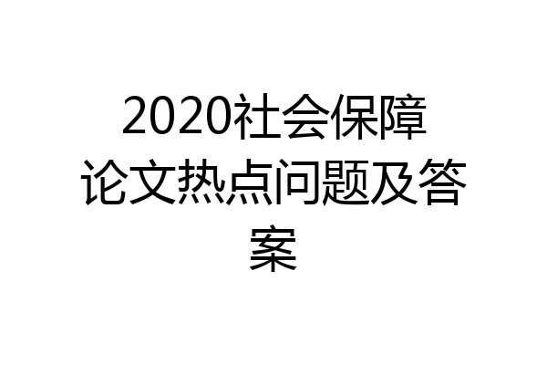 2020社会保障论文热点问题及答案