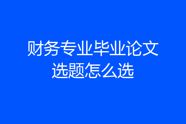 财务专业毕业论文选题怎么选