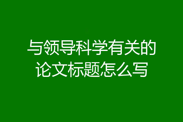 与领导科学有关的论文标题怎么写