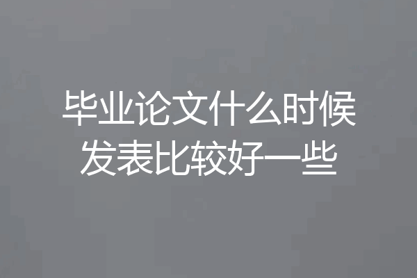 毕业论文什么时候发表比较好一些