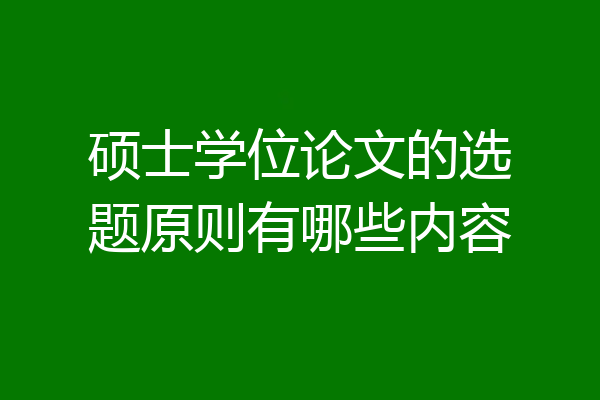 硕士学位论文的选题原则有哪些内容