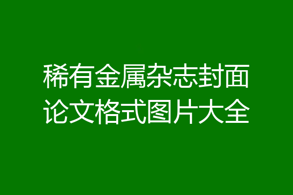 稀有金属杂志封面论文格式图片大全
