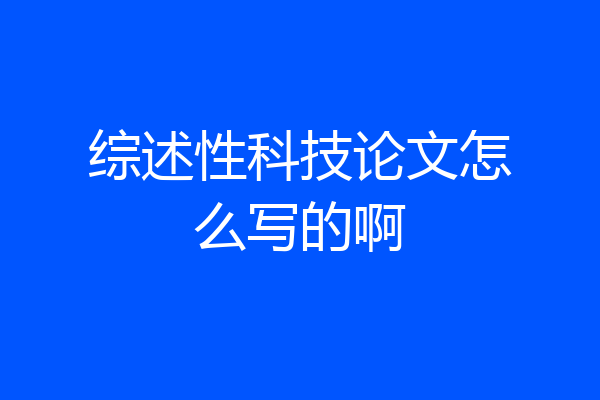 综述性科技论文怎么写的啊