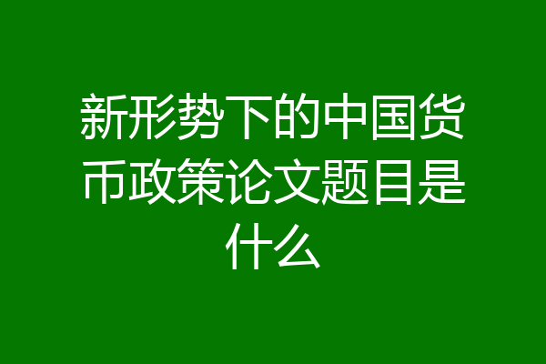 新形势下的中国货币政策论文题目是什么