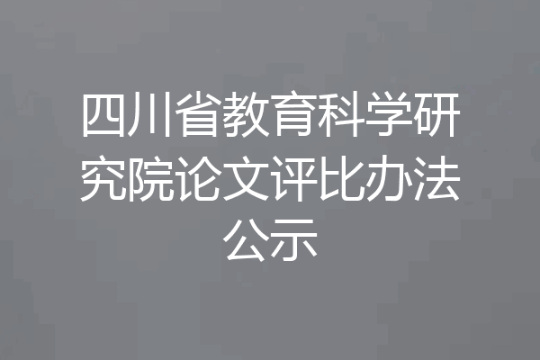四川省教育科学研究院论文评比办法公示