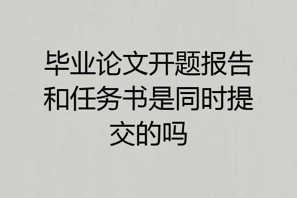 毕业论文开题报告和任务书是同时提交的吗
