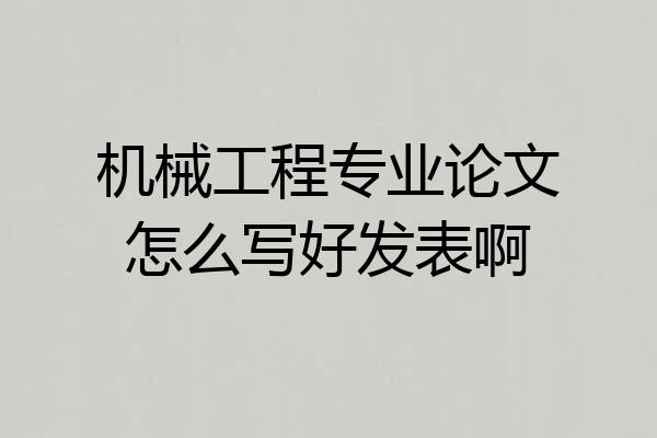 机械工程专业论文怎么写好发表啊