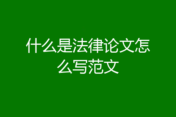 什么是法律论文怎么写范文