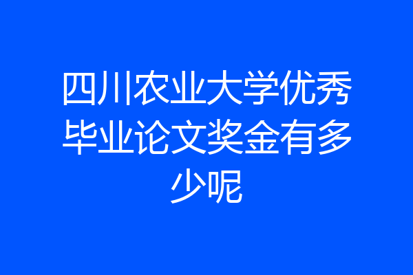 四川农业大学优秀毕业论文奖金有多少呢