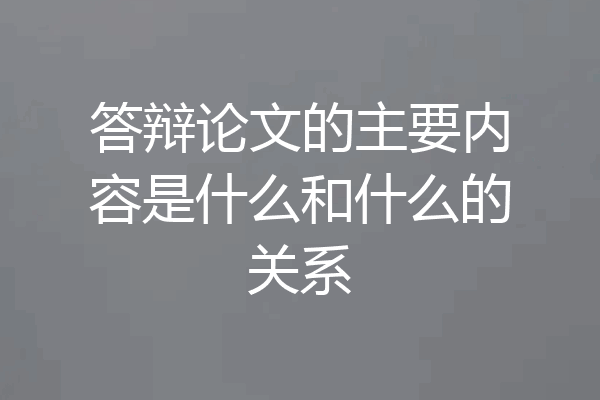 答辩论文的主要内容是什么和什么的关系
