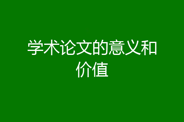 学术论文的意义和价值