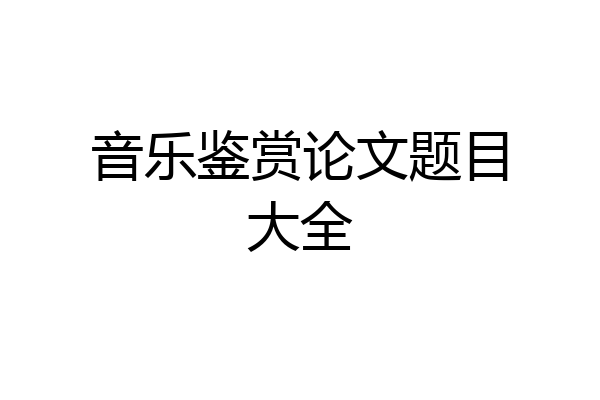 音乐鉴赏论文题目大全