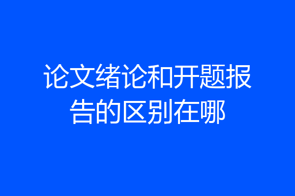 论文绪论和开题报告的区别在哪
