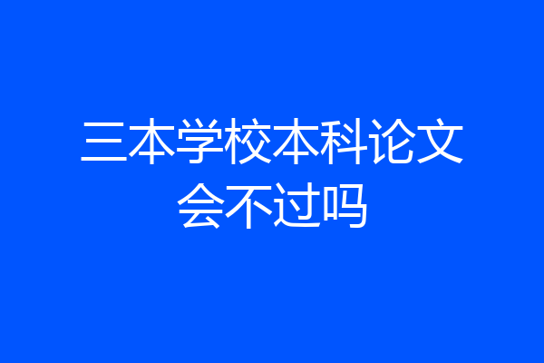 三本学校本科论文会不过吗