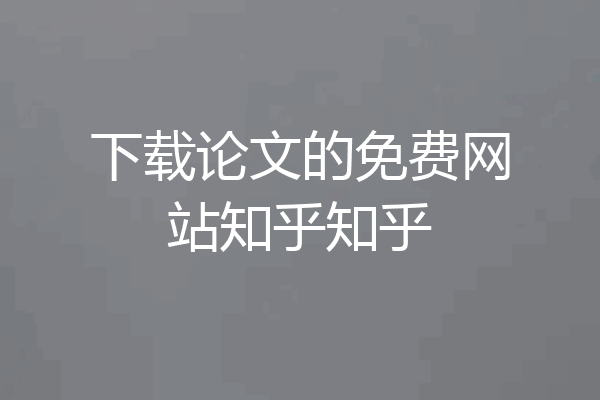 下载论文的免费网站知乎知乎