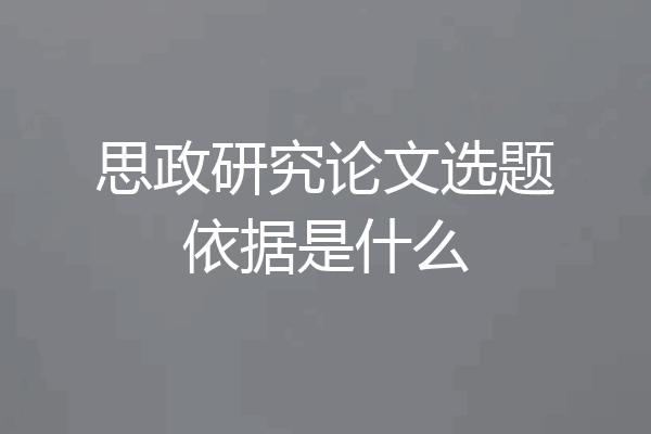 思政研究论文选题依据是什么