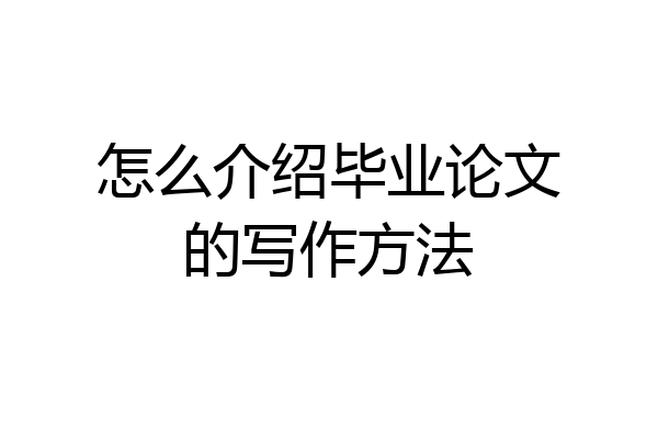 怎么介绍毕业论文的写作方法