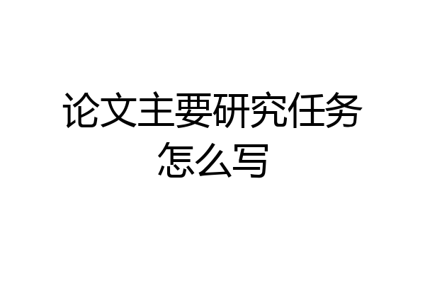论文主要研究任务怎么写