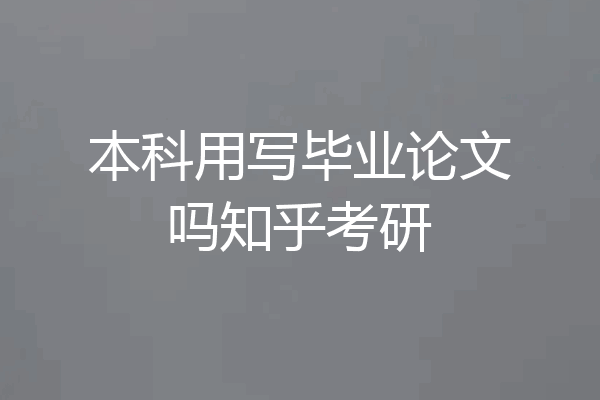 本科用写毕业论文吗知乎考研