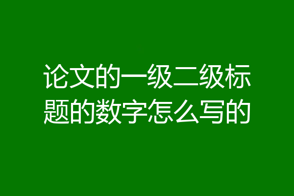 论文的一级二级标题的数字怎么写的
